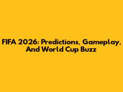 FIFA 2026: Predictions, Gameplay, And World Cup Buzz