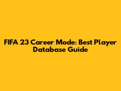 FIFA 23 Career Mode: Best Player Database Guide