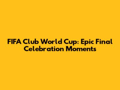 FIFA Club World Cup: Epic Final Celebration Moments