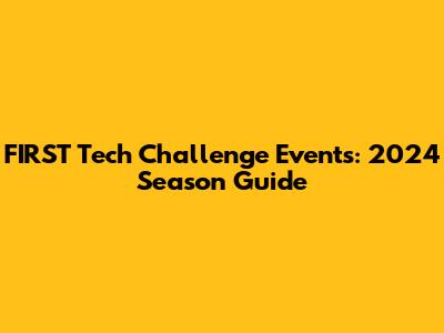 FIRST Tech Challenge Events: 2024 Season Guide