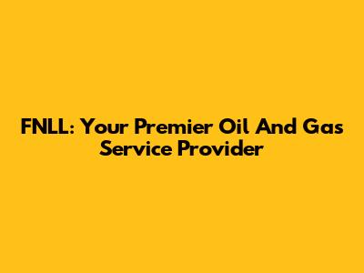 FNLL: Your Premier Oil And Gas Service Provider