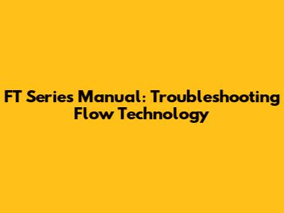 FT Series Manual: Troubleshooting Flow Technology
