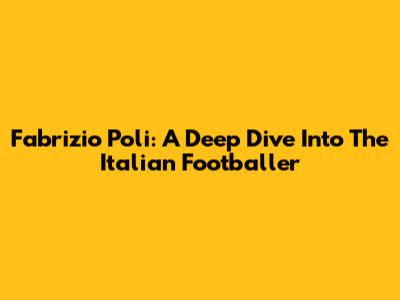Fabrizio Poli: A Deep Dive Into The Italian Footballer