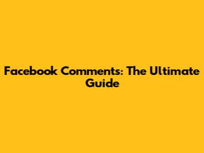 Facebook Comments: The Ultimate Guide