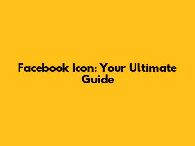 Facebook Icon: Your Ultimate Guide