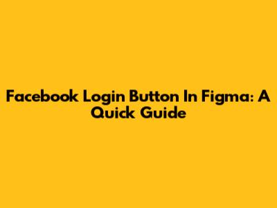 Facebook Login Button In Figma: A Quick Guide