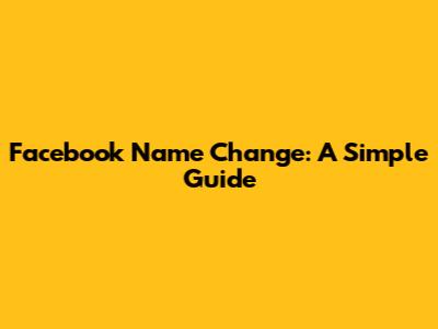 Facebook Name Change: A Simple Guide