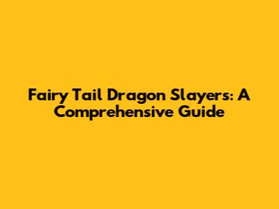 Fairy Tail Dragon Slayers: A Comprehensive Guide