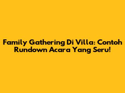 Family Gathering Di Villa: Contoh Rundown Acara Yang Seru!