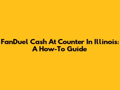 FanDuel Cash At Counter In Illinois: A How-To Guide