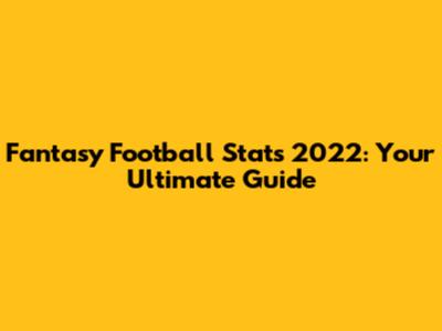 Fantasy Football Stats 2022: Your Ultimate Guide