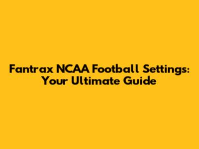 Fantrax NCAA Football Settings: Your Ultimate Guide