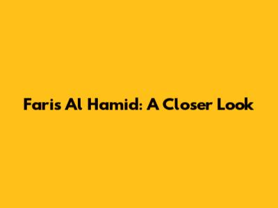 Faris Al Hamid: A Closer Look