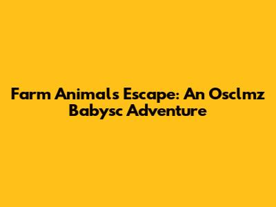 Farm Animals Escape: An Osclmz Babysc Adventure