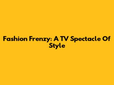Fashion Frenzy: A TV Spectacle Of Style