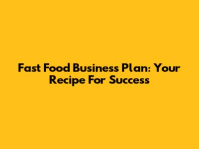 Fast Food Business Plan: Your Recipe For Success