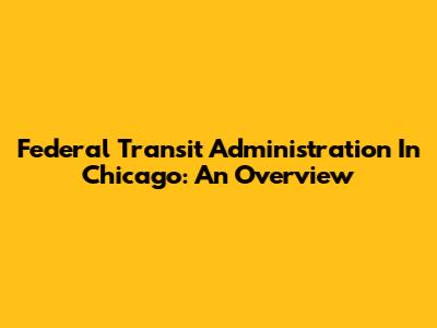 Federal Transit Administration In Chicago: An Overview