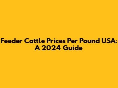 Feeder Cattle Prices Per Pound USA: A 2024 Guide
