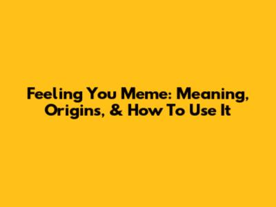 Feeling You Meme: Meaning, Origins, & How To Use It