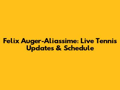 Felix Auger-Aliassime: Live Tennis Updates & Schedule