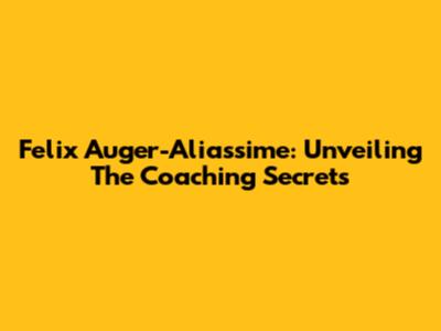 Felix Auger-Aliassime: Unveiling The Coaching Secrets