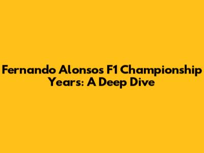 Fernando Alonso's F1 Championship Years: A Deep Dive