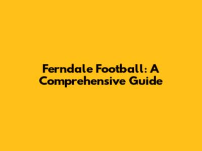 Ferndale Football: A Comprehensive Guide
