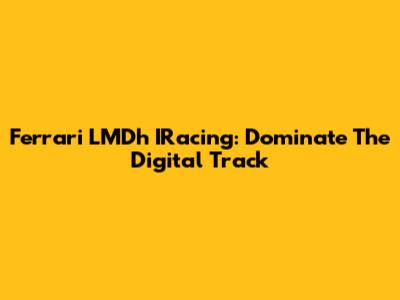 Ferrari LMDh IRacing: Dominate The Digital Track