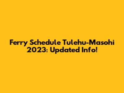 Ferry Schedule Tulehu-Masohi 2023: Updated Info!