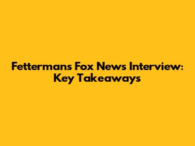 Fetterman's Fox News Interview: Key Takeaways