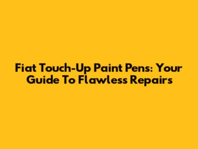 Fiat Touch-Up Paint Pens: Your Guide To Flawless Repairs