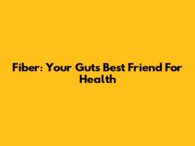 Fiber: Your Gut's Best Friend For Health