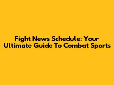 Fight News Schedule: Your Ultimate Guide To Combat Sports