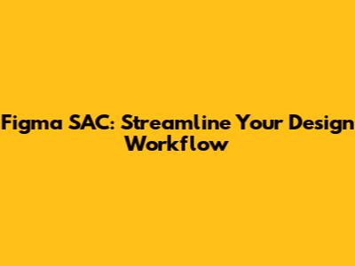 Figma SAC: Streamline Your Design Workflow