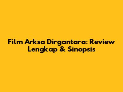 Film Arksa Dirgantara: Review Lengkap & Sinopsis