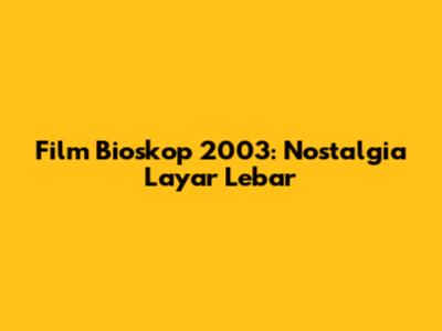 Film Bioskop 2003: Nostalgia Layar Lebar