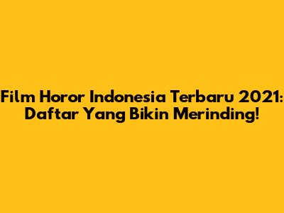 Film Horor Indonesia Terbaru 2021: Daftar Yang Bikin Merinding!