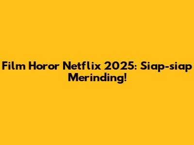 Film Horor Netflix 2025: Siap-siap Merinding!
