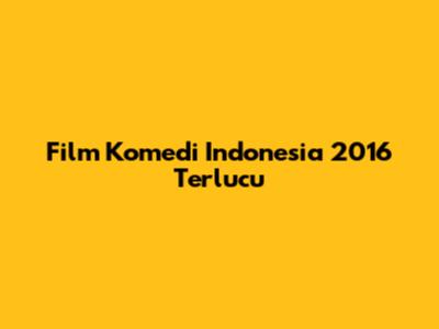 Film Komedi Indonesia 2016 Terlucu