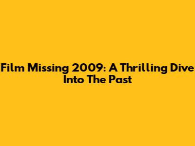 Film Missing 2009: A Thrilling Dive Into The Past