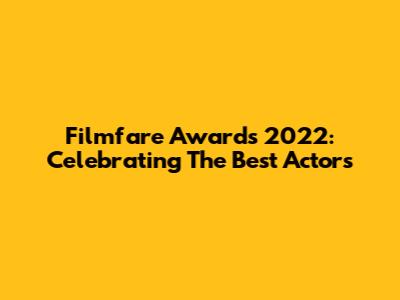 Filmfare Awards 2022: Celebrating The Best Actors