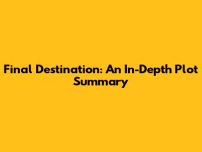 Final Destination: An In-Depth Plot Summary