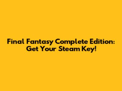 Final Fantasy Complete Edition: Get Your Steam Key!