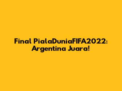 Final PialaDuniaFIFA2022: Argentina Juara!