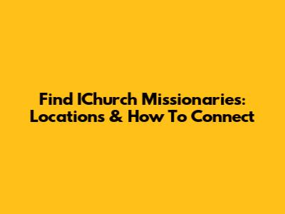 Find IChurch Missionaries: Locations & How To Connect
