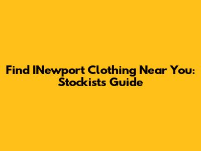 Find INewport Clothing Near You: Stockists Guide