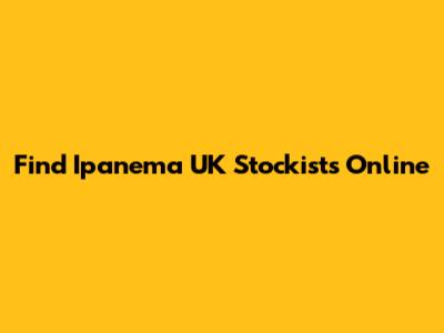 Find Ipanema UK Stockists Online