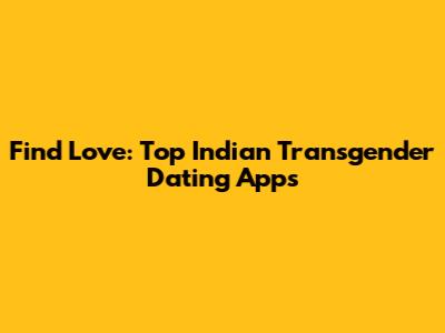 Find Love: Top Indian Transgender Dating Apps