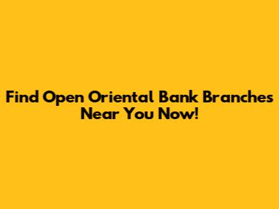 Find Open Oriental Bank Branches Near You Now!