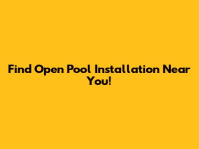 Find Open Pool Installation Near You!